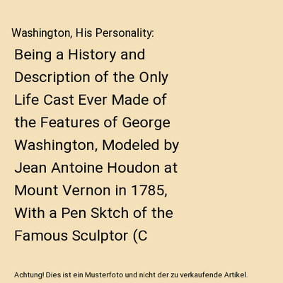 Washington, His Personality: Being a History and Description of the Only Life Ca