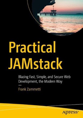 Practical JAMstack: Blazing Fast, Simple, and Secure Web Development, the Modern