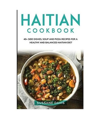 Haitian Cookbook: 40+ Side Dishes, Soup and Pizza recipes for a healthy and bala