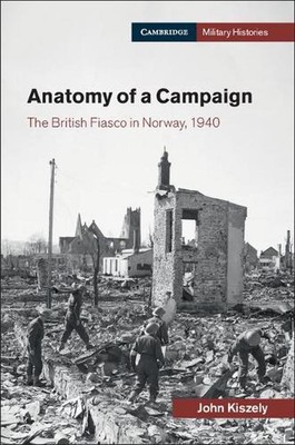 Anatomy of a Campaign: The British Fiasco in Norway, 1940 by John Kiszely (Engli
