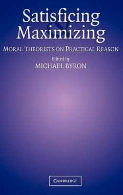 Satisficing and Maximizing Moral Theorists on Practical Reason Byron Hardback
