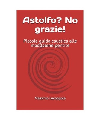 Astolfo? No grazie!: Piccola guida caustica alle maddalene pentite, Lacoppola, m
