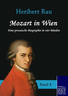 Mozart in Wien Eine prosaische Biografie in vier Bänden - Band 4 Heribert Rau