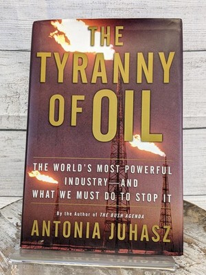 The Tyranny of Oil: The World's Most Powerful Industry by Antonia Juhasz HCDJ