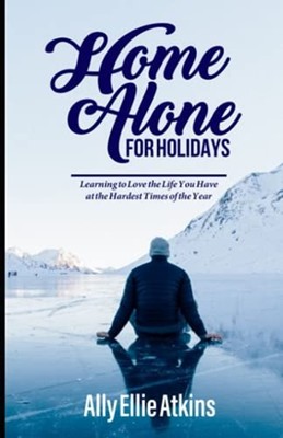 Home Alone for Holidays: Learning to Love the Life You  -  NEW Ally Ellie Atki 2