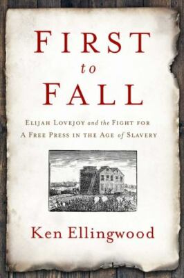 First to Fall: Elijah Lovejoy and the Fight for a Free Press in the Age of...