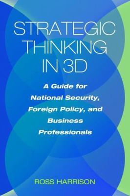 Strategic Thinking in 3D: A Guide for National Security, Foreign Policy, and Bu