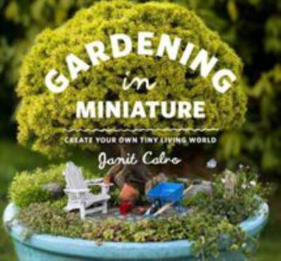Gardening in Miniature: Create Your Own Tiny Living World, Janit Calvo, New Book