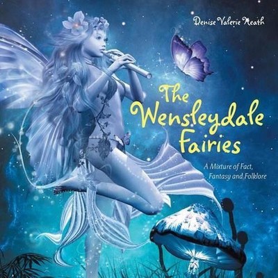 The Wensleydale Fairies: A Mixture of Fact, Fantasy and Folklore by Denise Valer