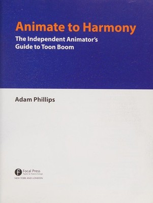 Animate to Harmony: The Independent Animator's Guide to Toon Boom by Phillips, A
