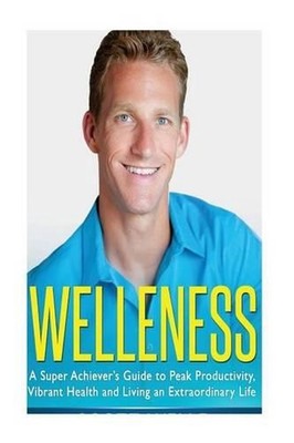 Welleness: The Super Achiever's Guide to Peak Productivity, Vibrant Health and L