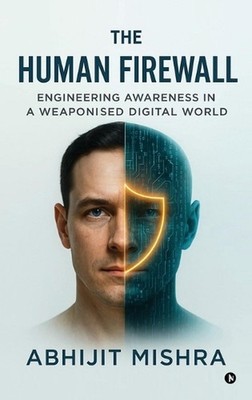 The Human Firewall: Engineering Awareness in a Weaponised Digital World. by Abhi