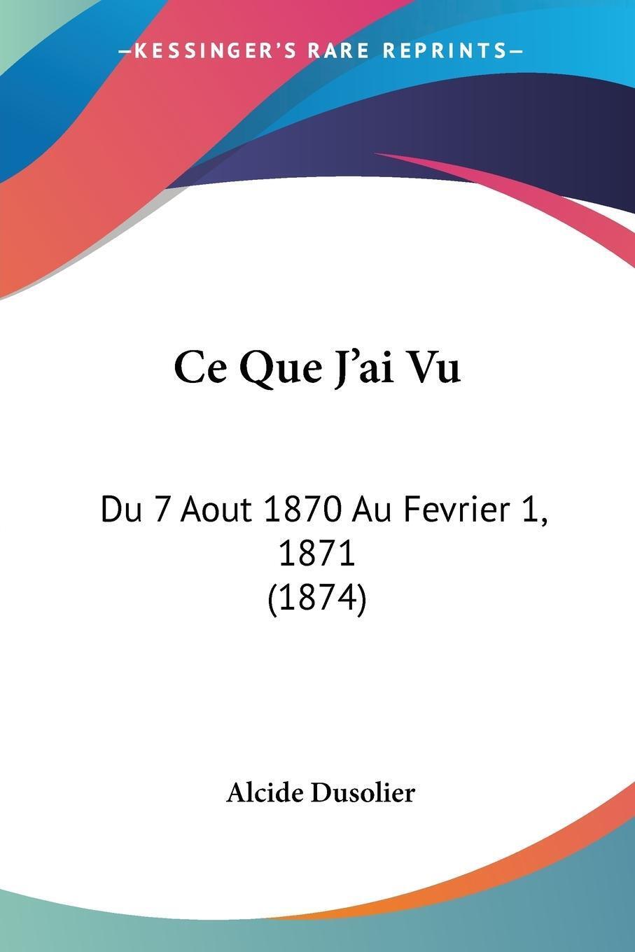 Ce Que J'ai Vu Du 7 Aout 1870 Au Fevrier 1, 1871 (1874) Alcide