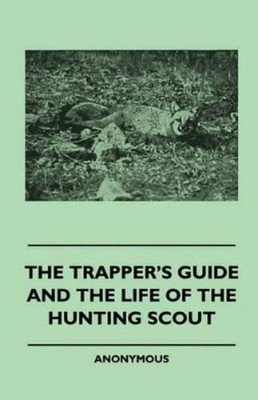 Anon The Trapper's Guide And The Life Of The Hunting Scout (Taschenbuch)