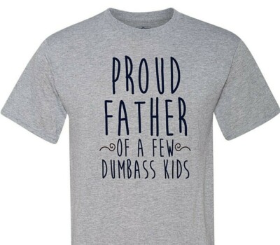 Proud Father of a Few DUMBASS Kids - Your know its true.  Love Dad!!!