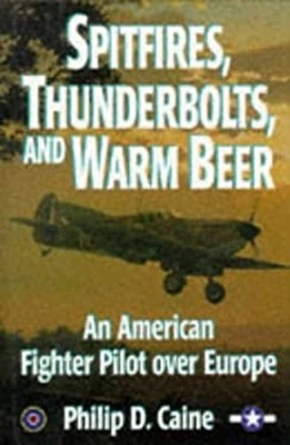 Spitfires, Thunderbolts, and Warm Beer : An American Fighter Pilo