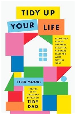 Tidy Up Your Life: Rethinking How to Organize, Declutter, and Make Space for Wha