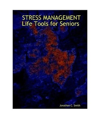Stress Management Life Tools for Seniors, Jonathan C. Smith