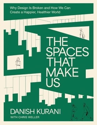 The Spaces That Make Us: Why Design Is Broken and How We Can Create a Happier,