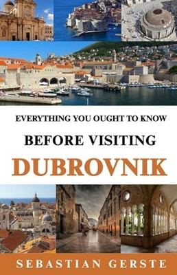 Everything you Ought to Know before Visiting Dubrovnik by Gerste, Sebastian The