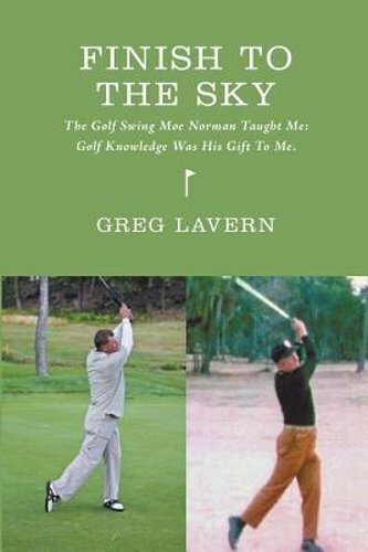 Finish To The Sky: The Golf Swing Moe Norman Taught Me: Golf Knowledge Was His