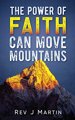 The Power Of Faith Can Move Mountains: Attain health... - Martin, Rev  J