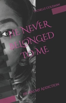 He Never Belonged to Me: He Was My Addiction by Tychelle Coleman Paperback Book