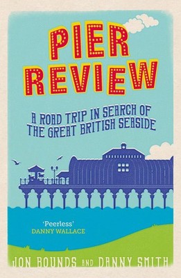 Pier Review: A Road Trip in Search of the Great British Seaside by Jon Bounds (E
