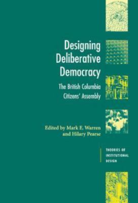 Designing Deliberative Democracy : The British Columbia Citizens' Assembly, H...