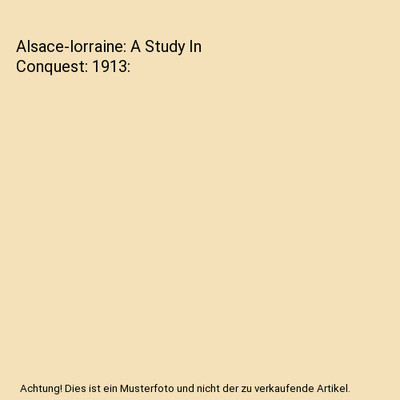 Alsace-lorraine: A Study In Conquest: 1913, David Starr Jordan