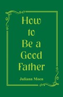 How To Be A Good Father Juliann Moen Taschenbuch Kartoniert / Broschiert 2018