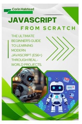 JavaScript from Scratch: The Ultimate Beginner's Guide to Learning Modern JavaSc