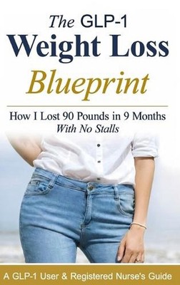 The GLP-1 Weight Loss Blueprint: A GLP-1 User & Registered Nurse's Guide to Fast