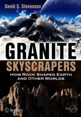 Granite Skyscrapers: How Rock Shaped Earth and Other Worlds (Springer Praxis Bo