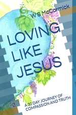 LOVING LIKE JESUS: A 30 DAY JOURNEY OF COMPASSION AND TRUTH