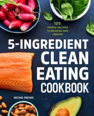 5-Ingredient Clean Eating Cookbook: 125 Simple Recipes to Nourish and  - GOOD