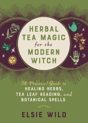 Herbal Tea Magic for the Modern Witch: A Practical Guide to Healing Herbs, Tea
