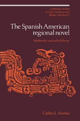 The Spanish American Regional Novel: Modernity and Autochthony by Carlos J. Alon