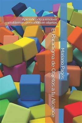 El Paradigma de Objetos a tu Alcance: Aprendiendo a resolver problemas, pensa...