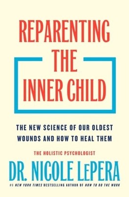 Reparenting the Inner Child: The New Science of Our Oldest Wounds and How to