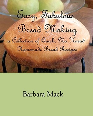 Easy, Fabulous Bread Making : A Collection of Quick, No-Knead, Homemade Bread...
