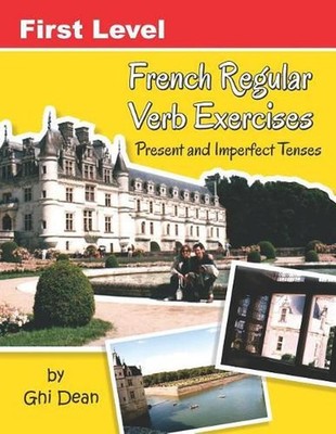 First Level French Regular Verb Exercises: Present and Past Tenses by Ghi Dean B