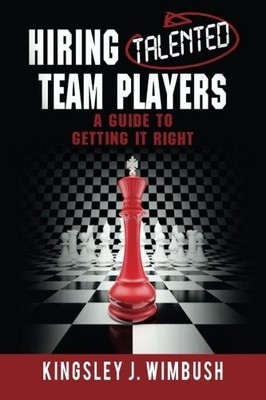 HIRING TALENTED TEAM PLAYERS A GUIDE TO GETTING IT RIGHT By Kingsley J. Wimbush