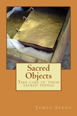 SACRED OBJECTS: TAKE CARE OF THESE SACRED THINGS By James Michael Spens *VG+*