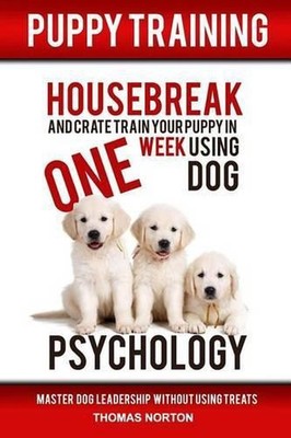 Puppy Training: Housebreak and Crate Train Your Puppy in One Week Using Dog Psyc