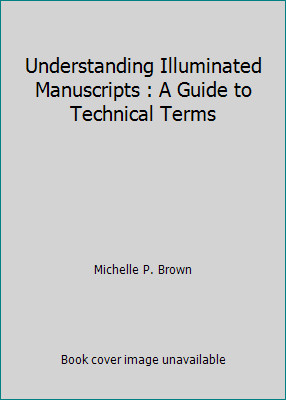 Understanding Illuminated Manuscripts : A Guide to Technical Terms