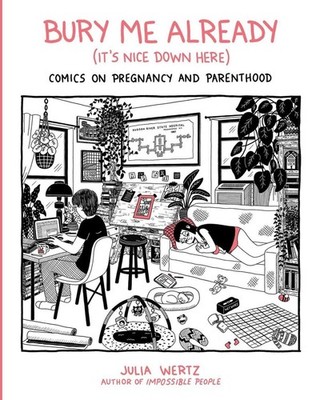 Bury Me, Already (It's Nice Down Here): Comics on Pregnancy and Parenthood by Ju