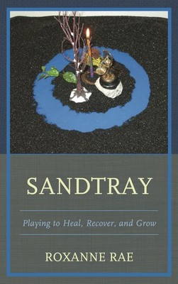 Sandtray: Playing to Heal, Recover, and Grow by Roxanne Rae