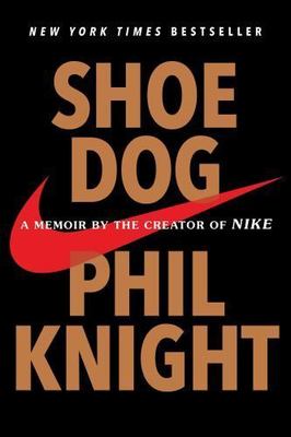 Shoe Dog: A Memoir by the Creator of Nike by Knight, Phil