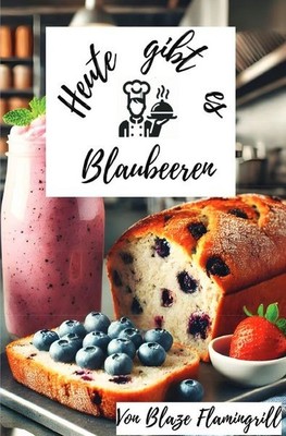 Heute gibt es - Blaubeeren 30 tolle Blaubeer Rezepte zum nachkochen und genießen